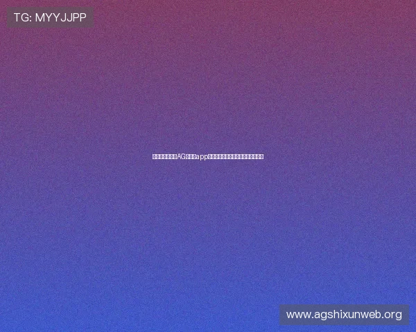 最新功能介绍：AG网娱乐app新增的娱乐玩法和特色活动全面解析